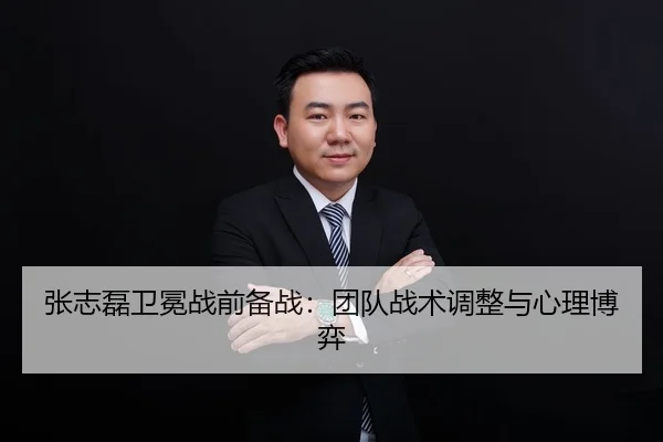张志磊卫冕战前备战：团队战术调整与心理博弈