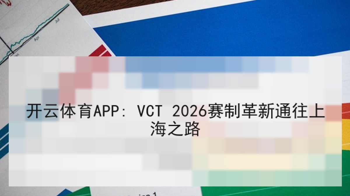 开云体育APP: VCT 2026赛制革新通往上海之路 开云体育APP: VCT 2026赛制革新通往上海之路