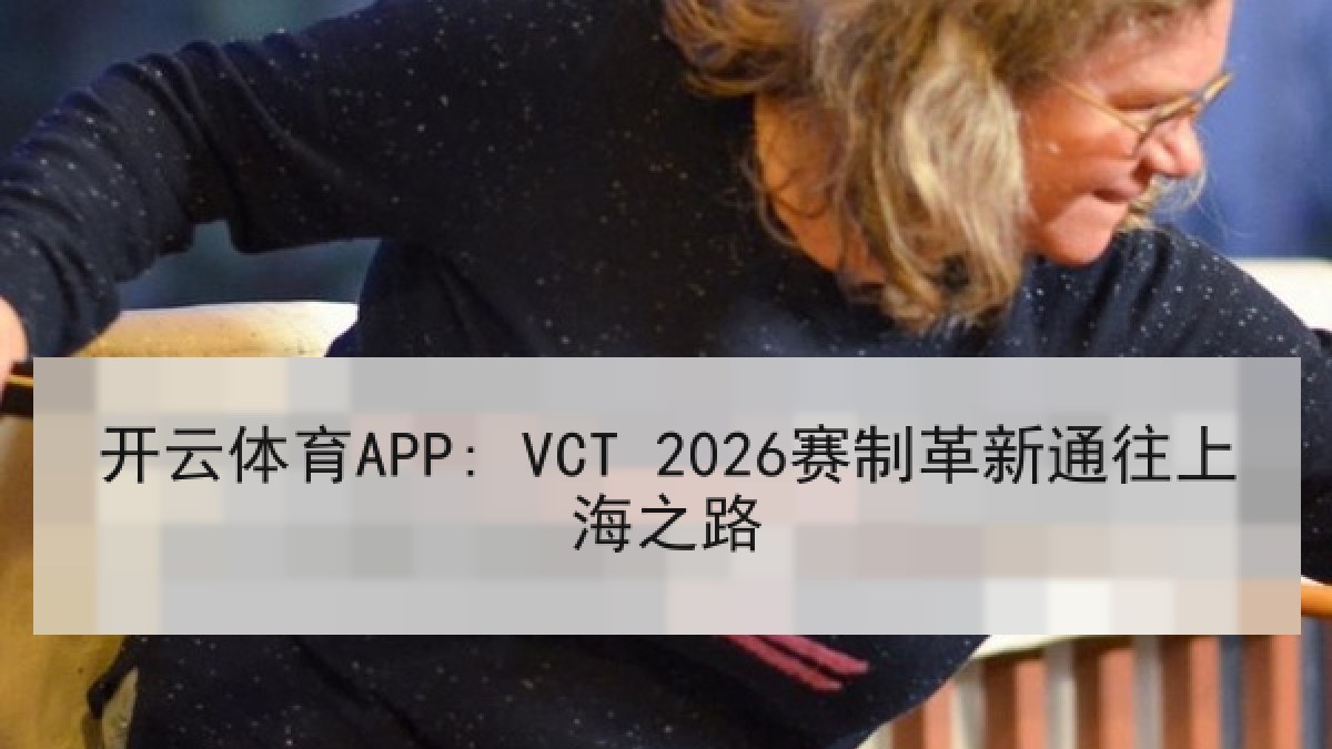 开云体育APP: VCT 2026赛制革新通往上海之路