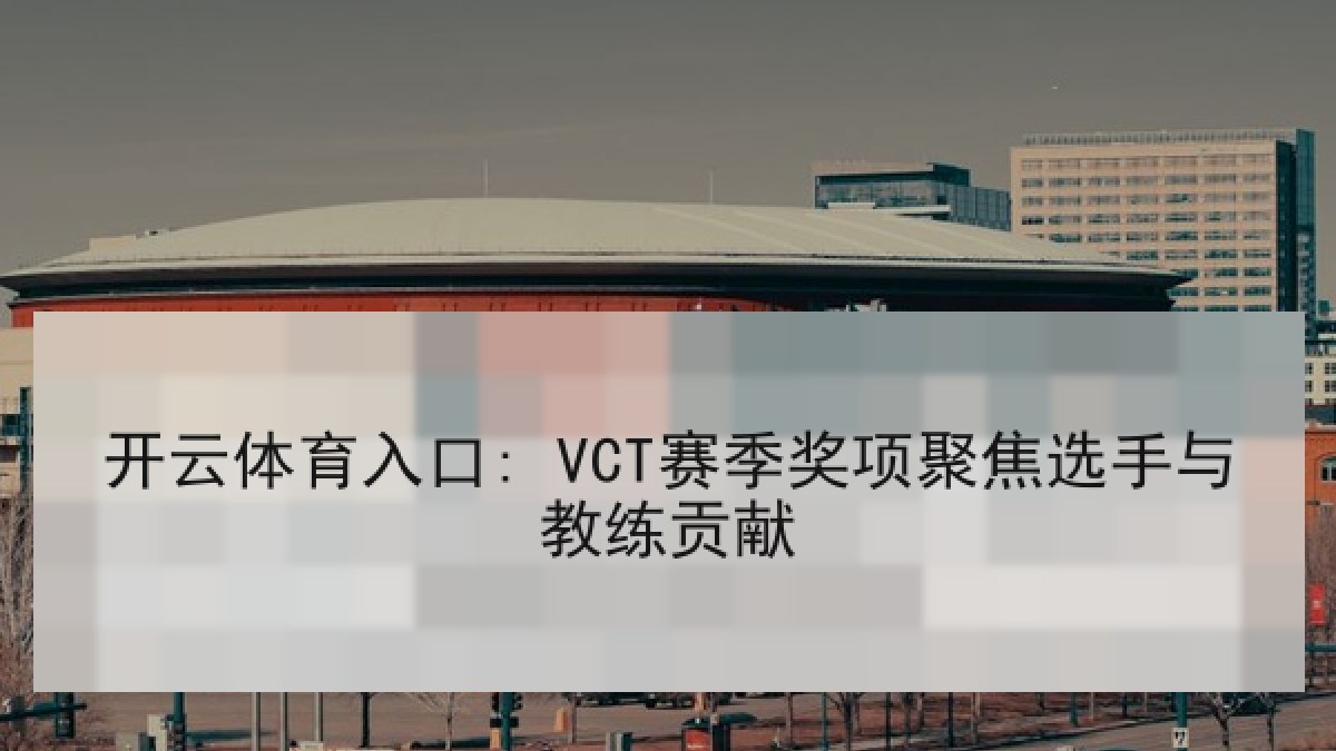 开云体育入口: VCT赛季奖项聚焦选手与教练贡献 开云体育入口: VCT赛季奖项聚焦选手与教练贡献
