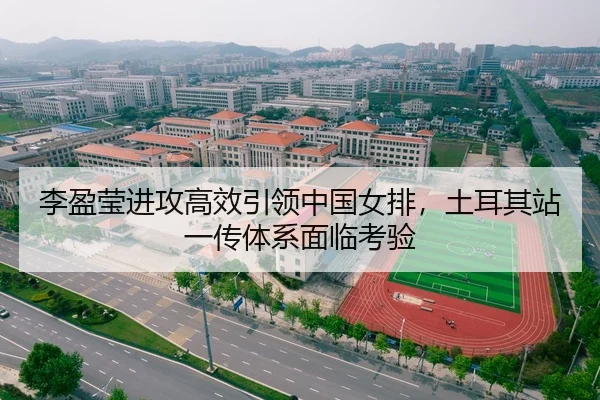 李盈莹进攻高效引领中国女排，土耳其站一传体系面临考验