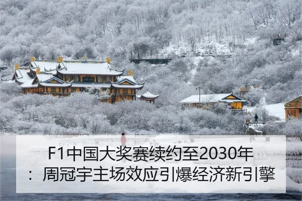 F1中国大奖赛续约至2030年：周冠宇主场效应引爆经济新引擎