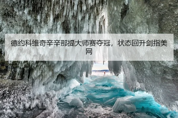 德约科维奇辛辛那提大师赛夺冠，状态回升剑指美网