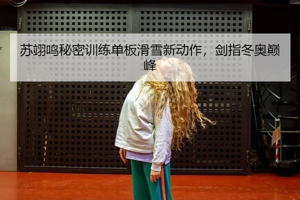 苏翊鸣秘密训练单板滑雪新动作，剑指冬奥巅峰