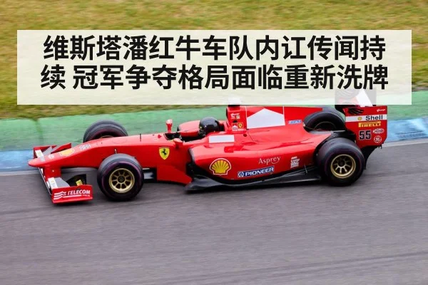 维斯塔潘红牛车队内讧传闻持续 冠军争夺格局面临重新洗牌