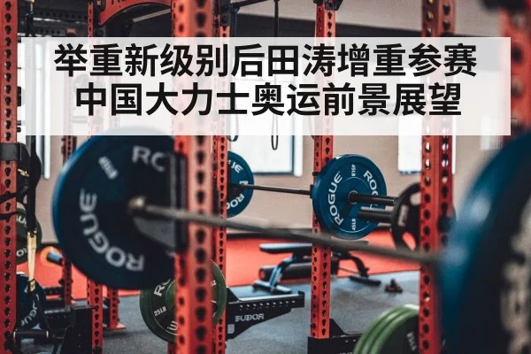 举重新级别后田涛增重参赛中国大力士奥运前景展望