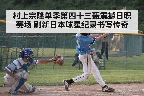 村上宗隆单季第四十三轰震撼日职赛场 刷新日本球星纪录书写传奇