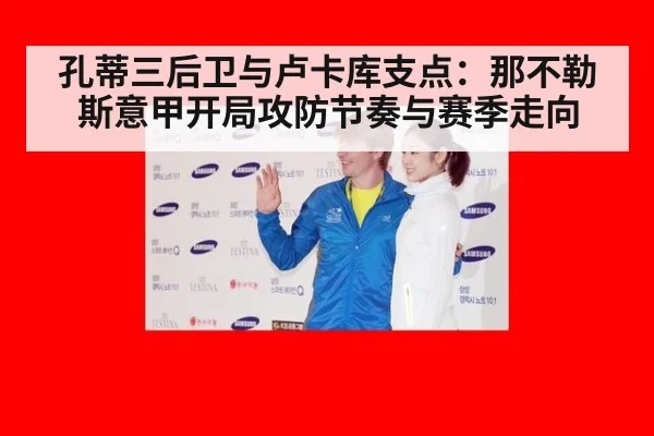 孔蒂三后卫与卢卡库支点：那不勒斯意甲开局攻防节奏与赛季走向